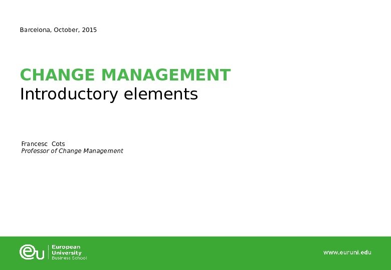 CHANGE MANAGEMENT Introductory elements. Barcelona, October, 2015 Francesc Cots Professor of Change Management 