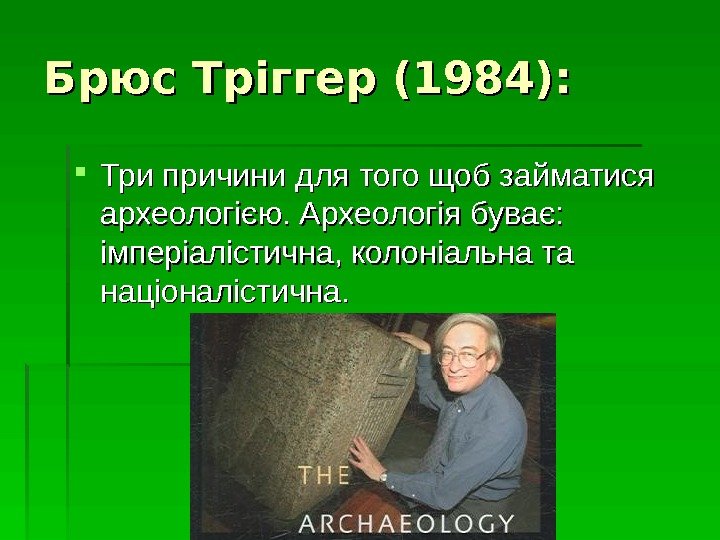   Брюс Тріггер (1984):  Три причини для того щоб займатися археологією. Археологія