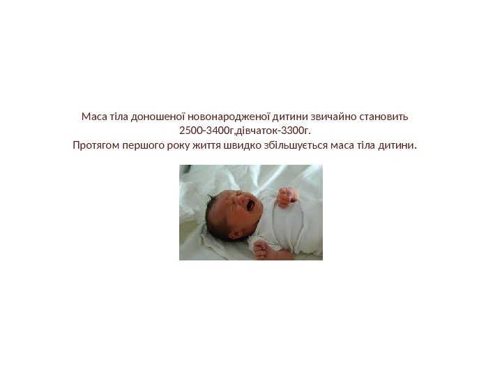 Маса тіла доношеної новонародженої дитини звичайно становить 2500 -3400 г, дівчаток-3300 г. Протягом першого