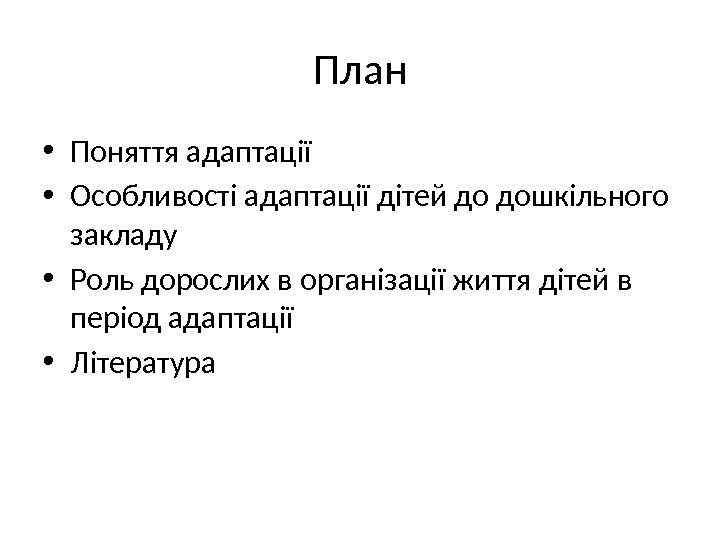 План • Поняття адаптації  • Особливості адаптації дітей до дошкільного закладу • Роль