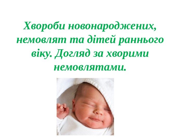 Хвороби новонароджених,  немовлят та дітей раннього віку. Догляд за хворими немовлятами. 