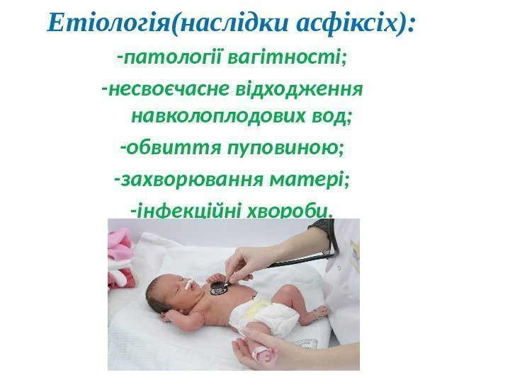 Етіологія(наслідки асфіксіх): -патології вагітності; -несвоєчасне відходження навколоплодових вод; -обвиття пуповиною; -захворювання матері; -інфекційні хвороби.