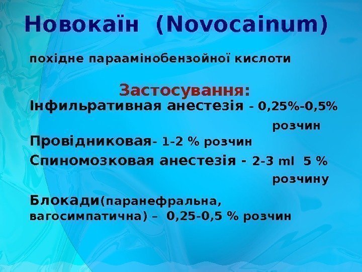 Новокаїн (Novocainum)  похідне параамінобензойної кислоти  Застосування: Інфильративная анестезія - 0, 25-0, 5