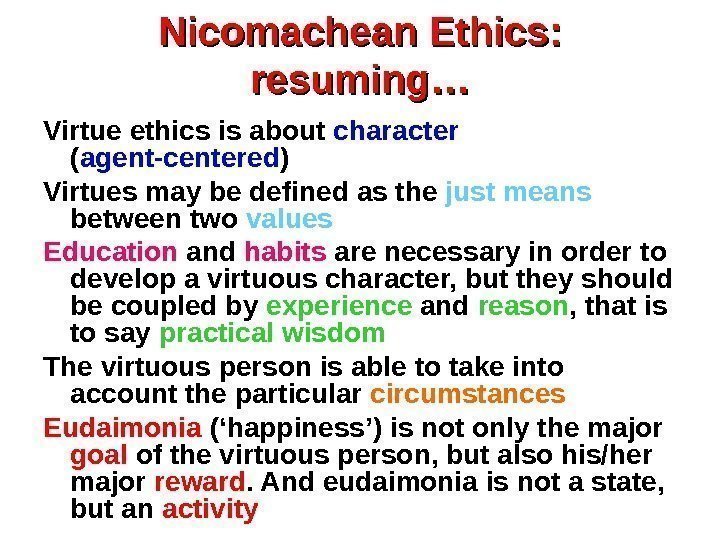 Nicomachean Ethics:  resuming… Virtue ethics is about character  ( agent-centered ) Virtues