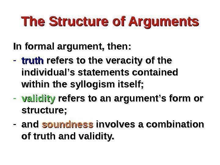 The Structure of Arguments In formal argument, then:  - truth refers to the