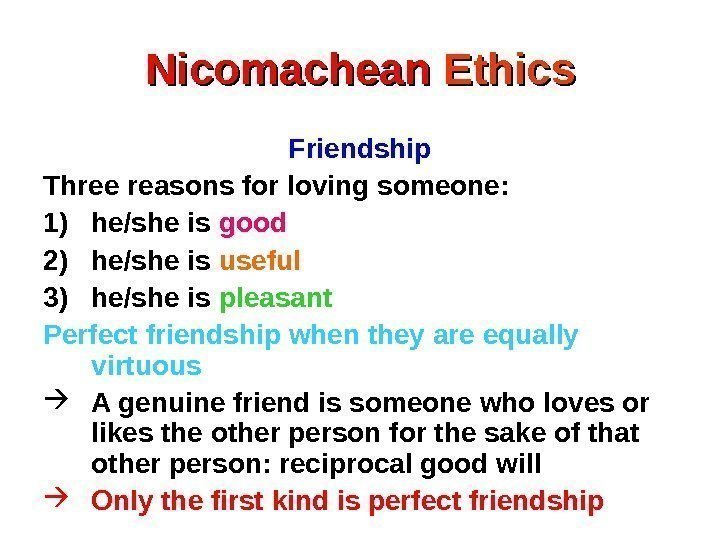 Nicomachean Ethics Friendship Three  reasons for loving someone: 1) he/she is good 2)