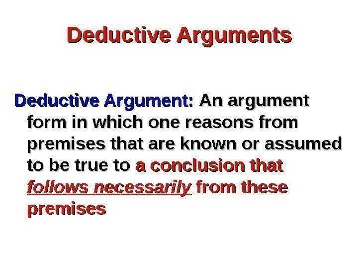 Deductive Arguments Deductive Argument:  An argument form in which one reasons from premises