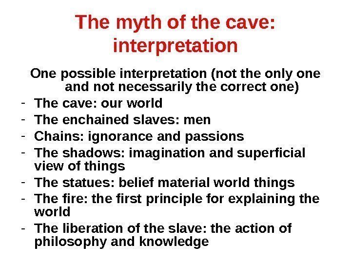 The myth of the cave:  interpretation One possible interpretation (not the only one