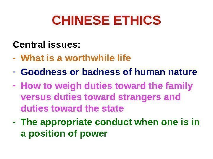 CHINESE ETHICS Central issues: - What is a worthwhile life - Goodness or badness