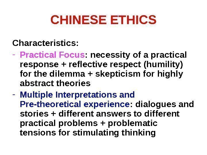 CHINESE ETHICS Characteristics: - Practical Focus : necessity of a practical response + reflective