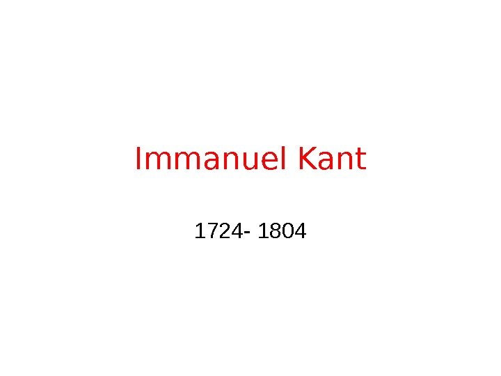Immanuel Kant 1724 - 1804 