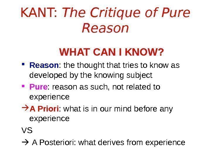 KANT:  The Critique of Pure Reason WHAT CAN I KNOW?  Reason :