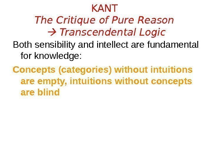 KANT The Critique of Pure Reason  Transcendental Logic Both sensibility and intellect are