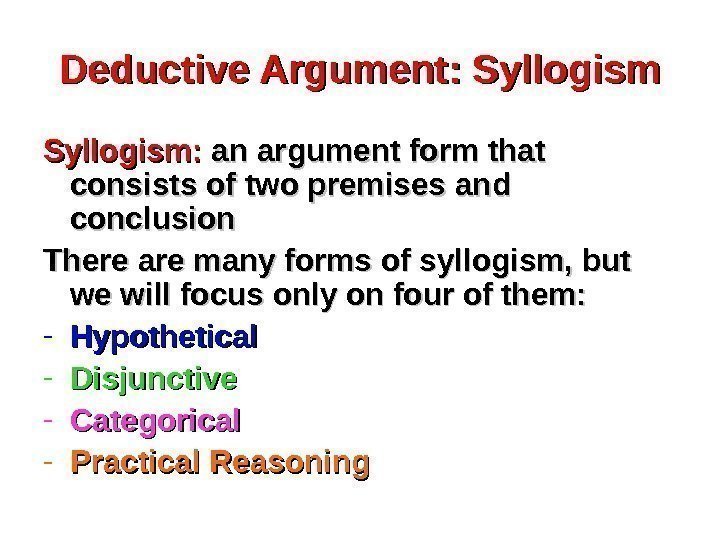 Deductive Argument: Syllogism:  an argument form that consists of two premises and conclusion