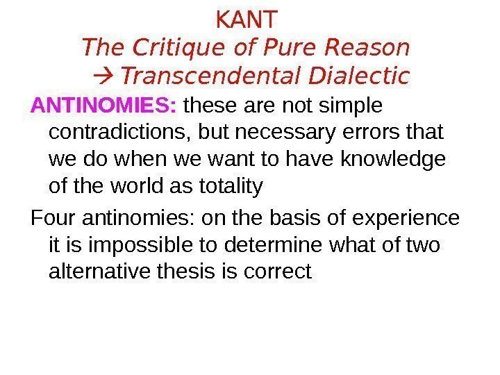 KANT The Critique of Pure Reason  Transcendental Dialectic ANTINOMIES:  these are not