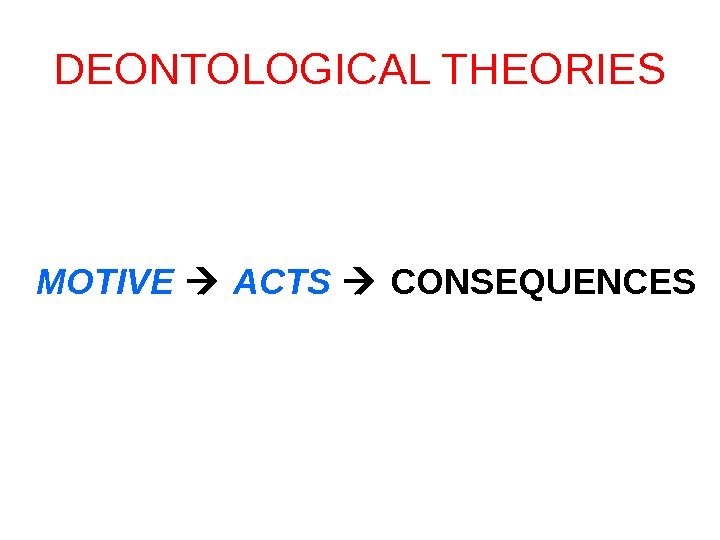 DEONTOLOGICAL THEORIES MOTIVE ACTS  CONSEQUENCES 