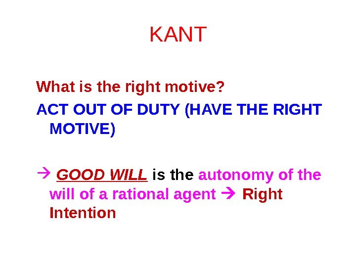 KANT What is the right motive?  ACT OUT OF DUTY (HAVE THE RIGHT
