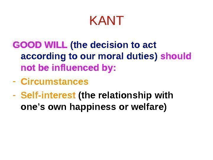 KANT GOOD WILL (the decision to act according to our moral duties) should not