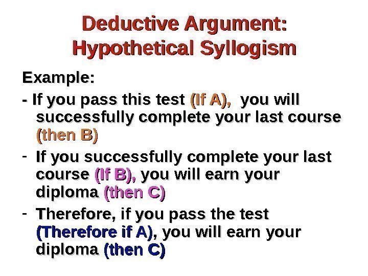 Deductive Argument:  Hypothetical Syllogism Example: - If you pass this test (If A),