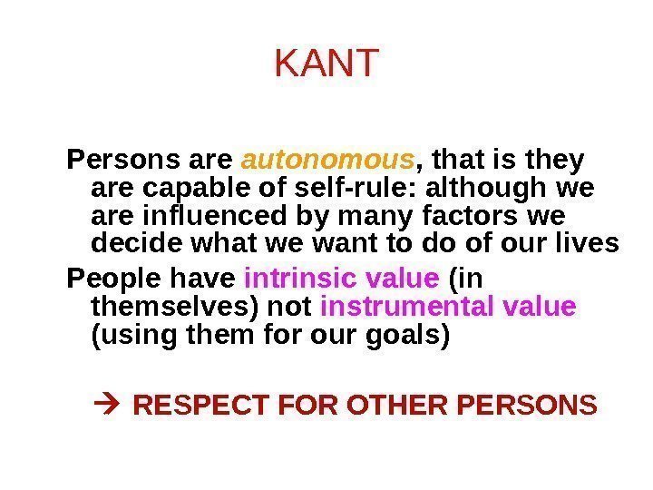 KANT Persons are autonomous , that is they are capable of self-rule: although we