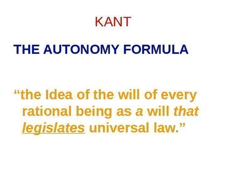 KANT THE AUTONOMY FORMULA “ the Idea of the will of every rational being