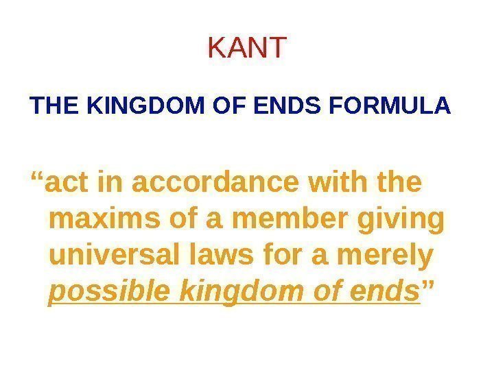 KANT THE KINGDOM OF ENDS FORMULA “ act in accordance with the maxims of