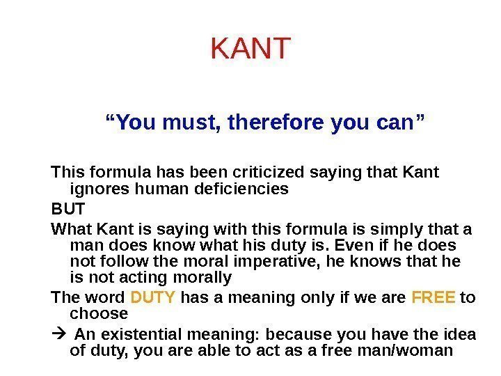 KANT “ You must, therefore you can” This formula has been criticized saying that