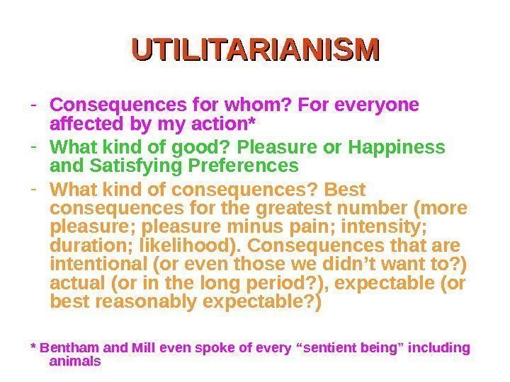 UTILITARIANISM - Consequences for whom? For everyone affected by my action* - What kind