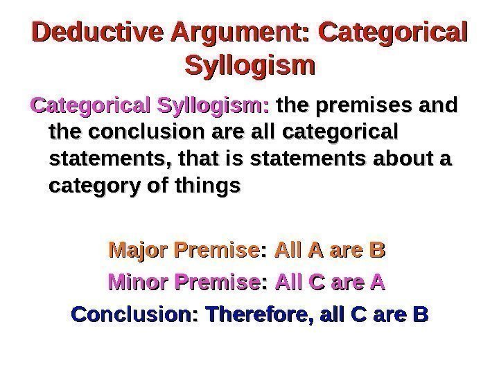 Deductive Argument: Categorical Syllogism:  the premises and the conclusion are all categorical statements,