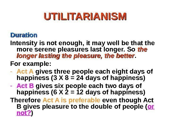 UTILITARIANISM Duration Intensity is not enough, it may well be that the more serene