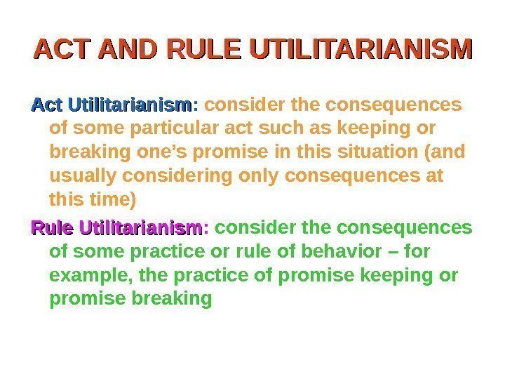 ACT AND RULE UTILITARIANISM Act Utilitarianism :  consider the consequences of some particular