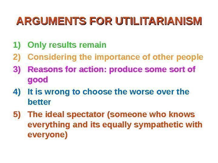 ARGUMENTS FOR UTILITARIANISM 1) Only results remain 2) Considering the importance of other people