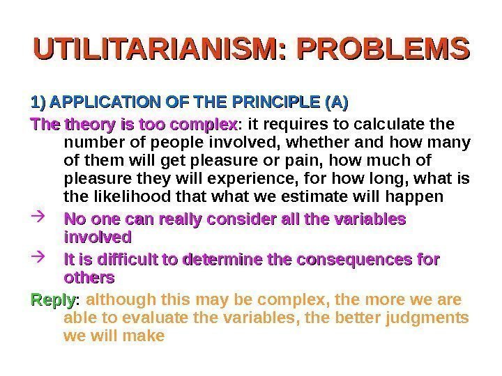 UTILITARIANISM: PROBLEMS 1) APPLICATION OF THE PRINCIPLE (A) The theory is too complex :