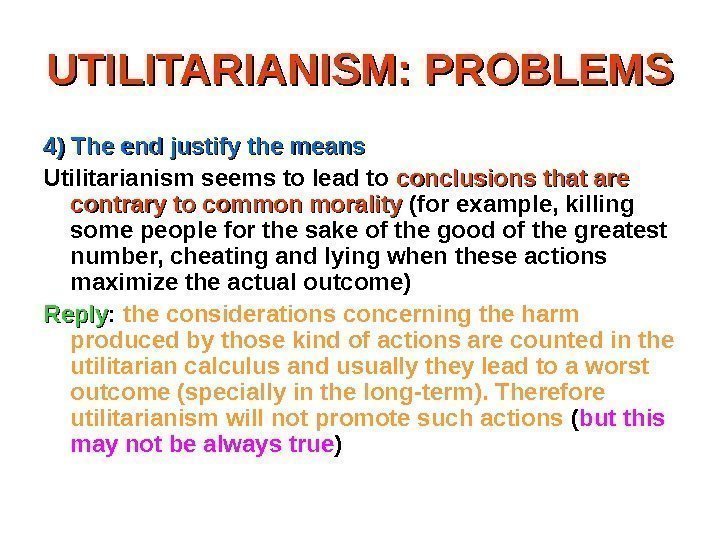 UTILITARIANISM: PROBLEMS 4) The end justify the means Utilitarianism seems to lead to conclusions