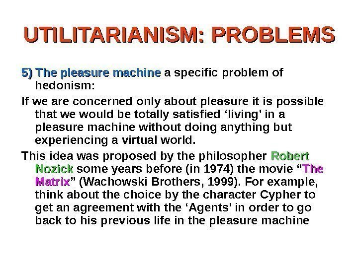 UTILITARIANISM: PROBLEMS 5) The  pleasure machine a specific problem of hedonism: If we