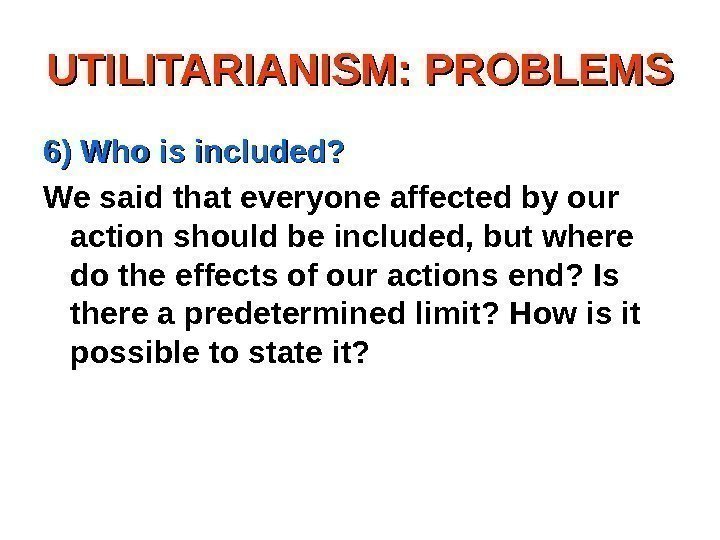 UTILITARIANISM: PROBLEMS 6) Who is included? We said that everyone affected by our action