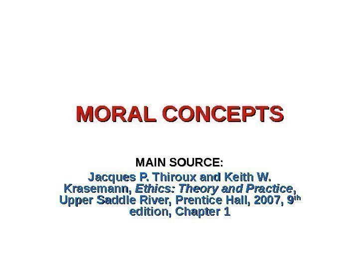 MORAL CONCEPTS MAIN SOURCE: Jacques P. Thiroux and Keith W.  Krasemann,  Ethics: