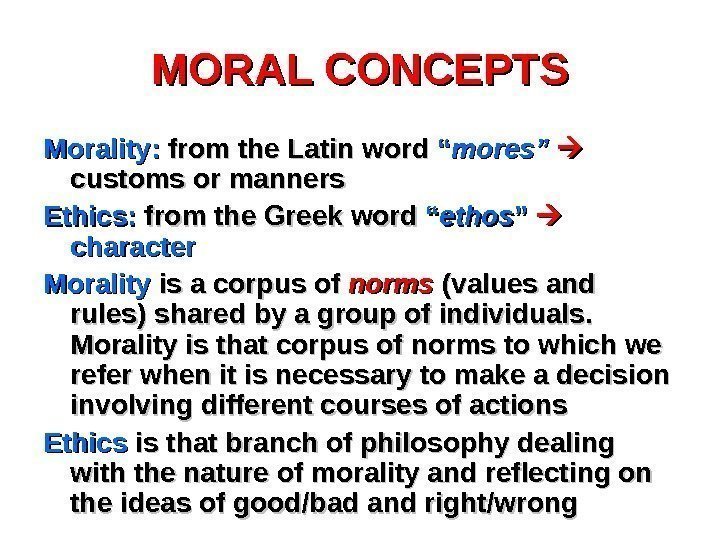 MORAL CONCEPTS Morality:  from the Latin word “ “ mores” customs or manners