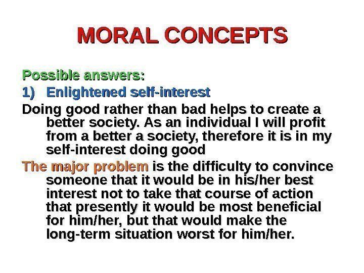 MORAL CONCEPTS Possible answers: 1)1) Enlightened self-interest Doing good rather than bad helps to