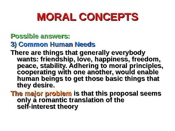 MORAL CONCEPTS Possible answers: 3) Common Human Needs There are things that generally everybody