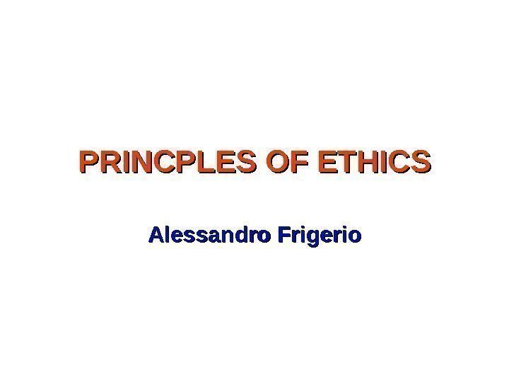 PRINCPLES OF ETHICS Alessandro Frigerio 