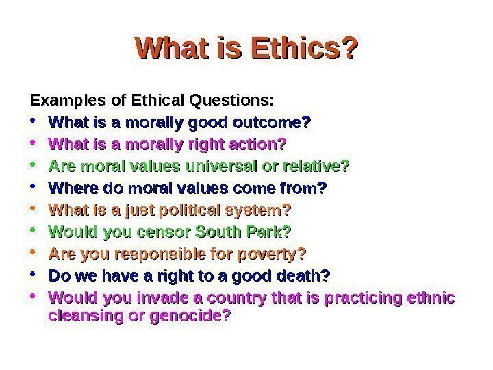 What is Ethics? Examples of Ethical Questions:  • What is a morally good