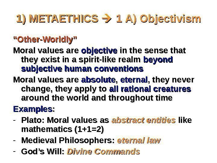 1) METAETHICS  1 A) Objectivism ““ Other-Worldly” Moral values are objective in the