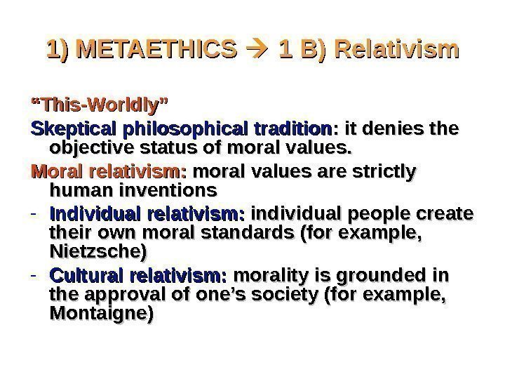 1) METAETHICS  1 B) Relativism ““ This-Worldly” Skeptical philosophical tradition : it denies