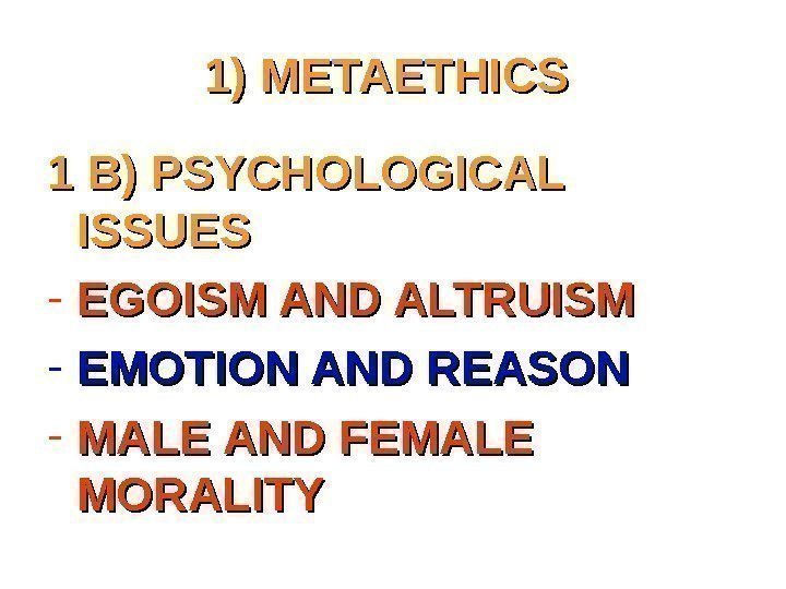 1) METAETHICS 1 B) PSYCHOLOGICAL ISSUES - EGOISM AND ALTRUISM - EMOTION AND REASON