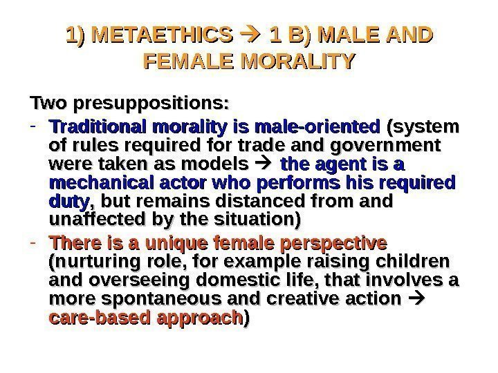 1) METAETHICS  1 B) MALE AND FEMALE MORALITY Two presuppositions: - Traditional morality