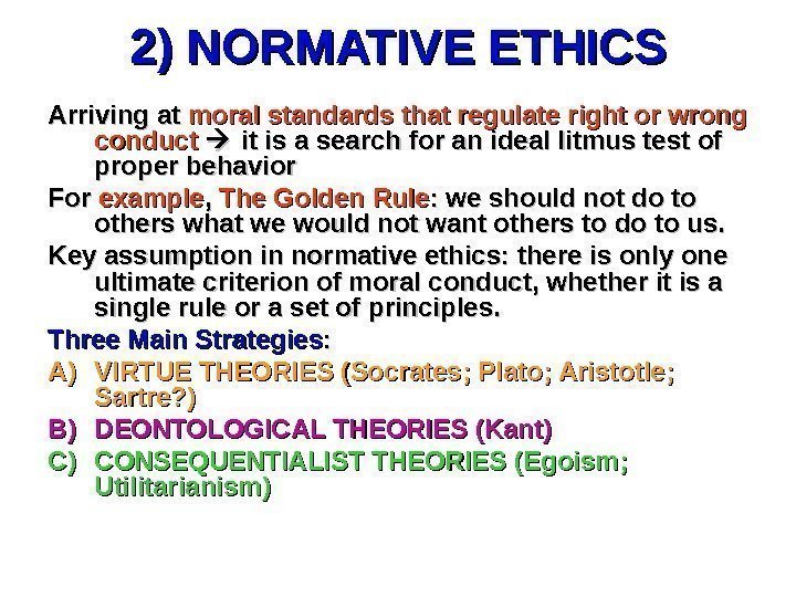 2) NORMATIVE ETHICS Arriving at moral standards that regulate right or wrong conduct it