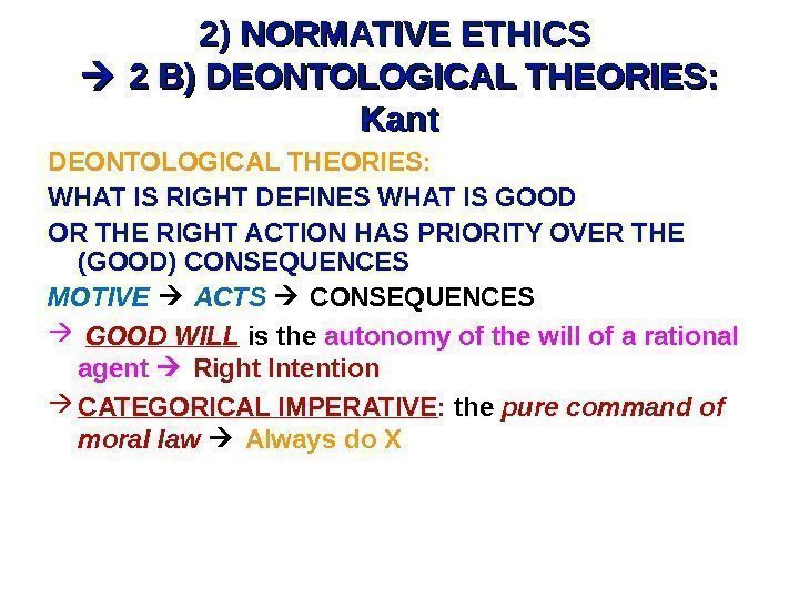 2) NORMATIVE ETHICS  2 B) DEONTOLOGICAL THEORIES:  Kant DEONTOLOGICAL THEORIES: WHAT IS