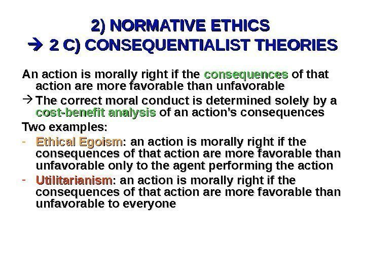 2) NORMATIVE ETHICS  2 C) CONSEQUENTIALIST THEORIES An action is morally right if