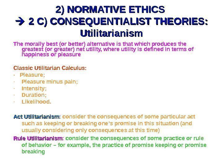 2) NORMATIVE ETHICS  2 C) CONSEQUENTIALIST THEORIES:  Utilitarianism The morally best (or